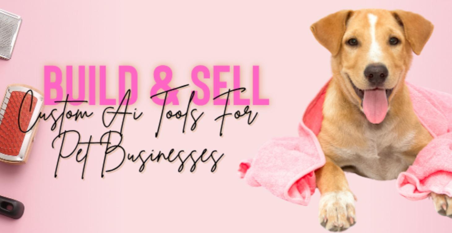 Build and sell custom Ai Tools for Pet Businesses