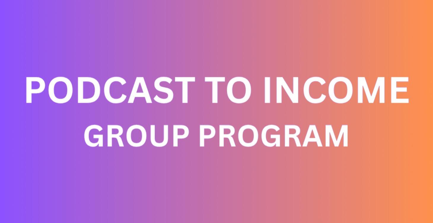 Podcast To Income Group Program