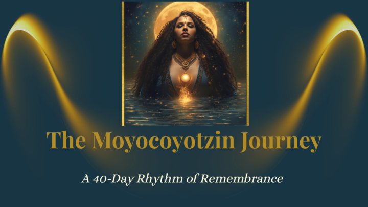The Moyocoyotzin Journey: A 40-Day Rhythm of Remembrance