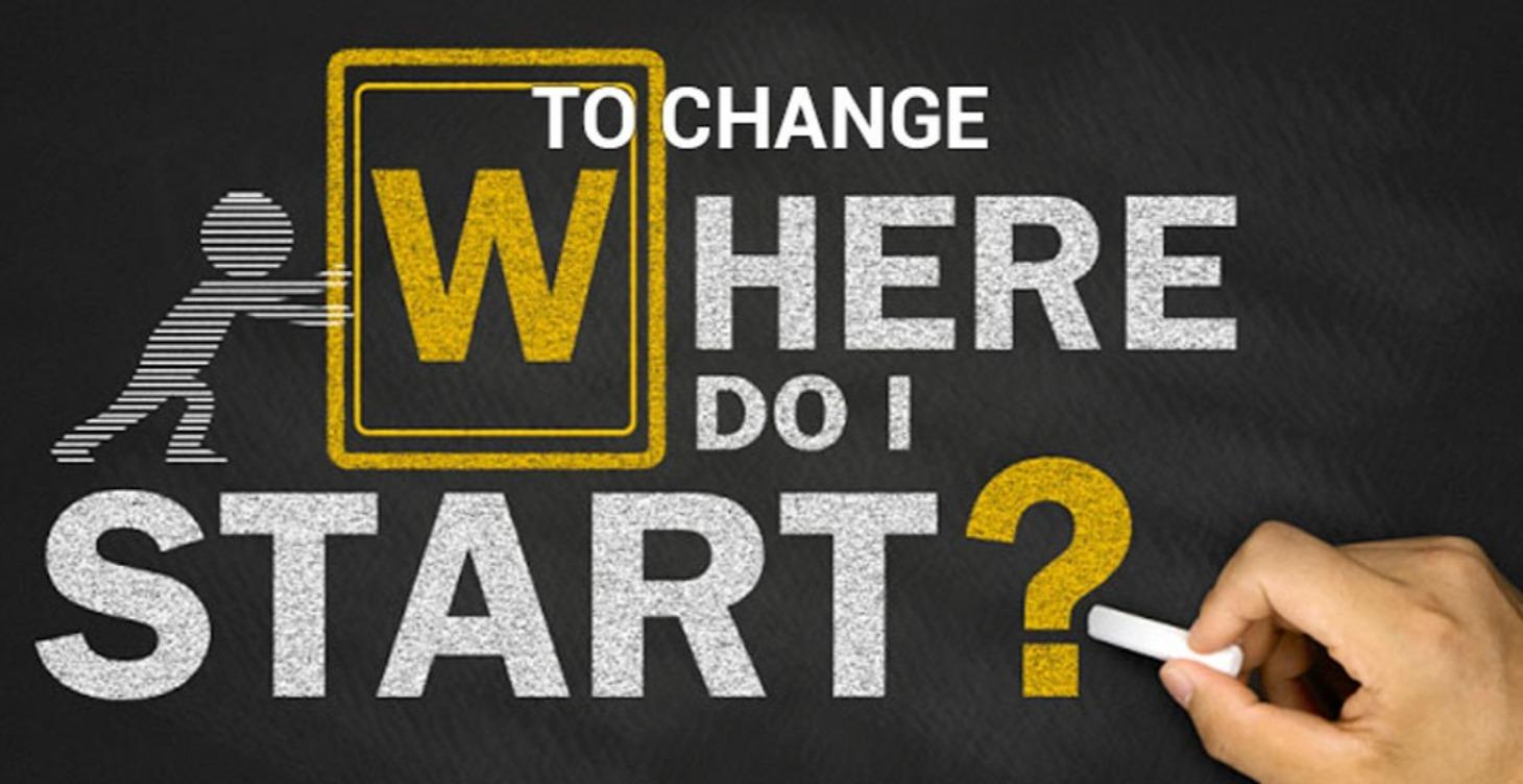 To Change, where do I start ?