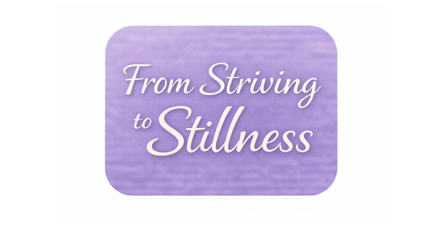 Welcome to From Striving to Stillness