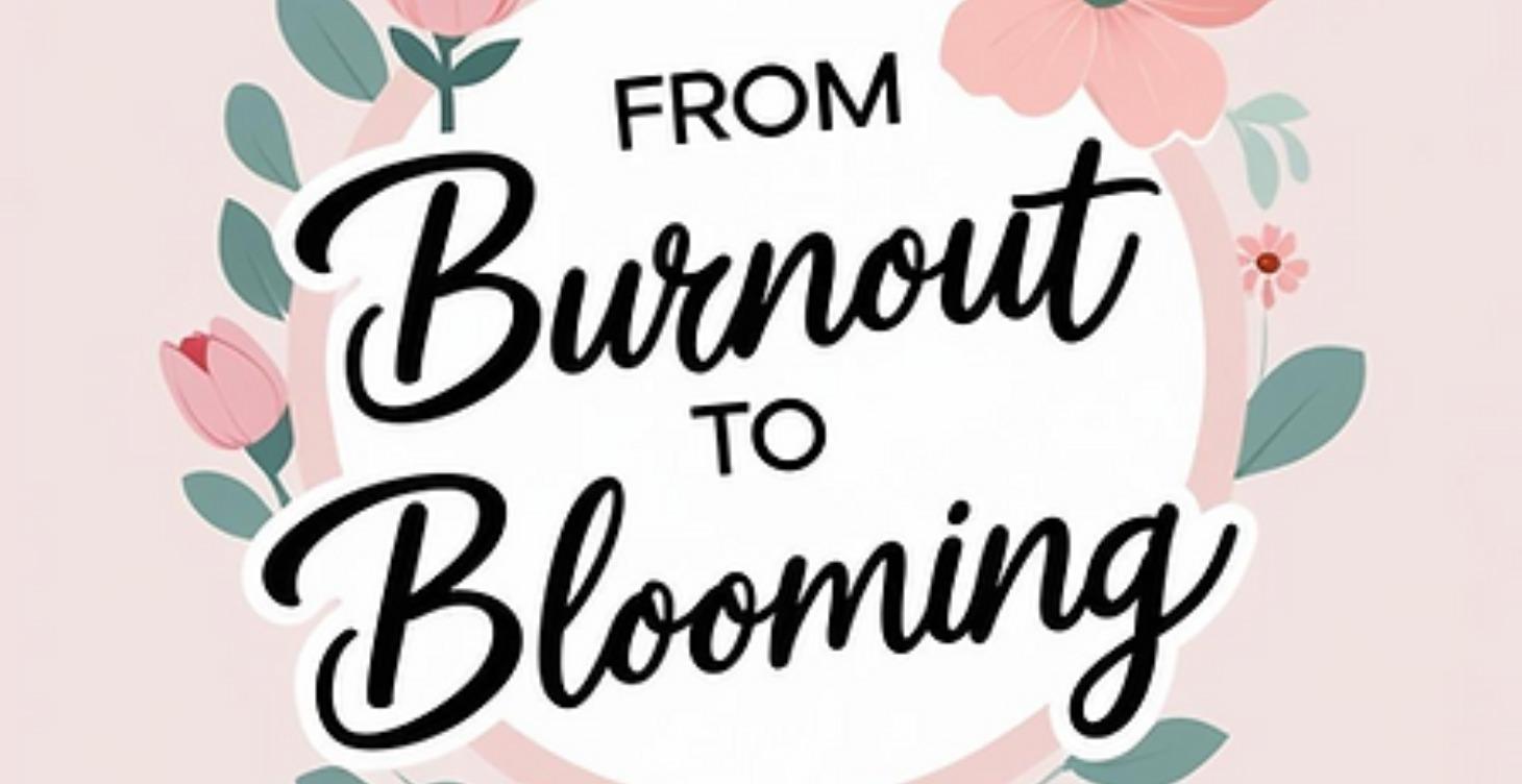 From Burnout To Blooming