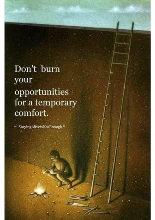 Don’t burn your opportunities for temporary comfort.