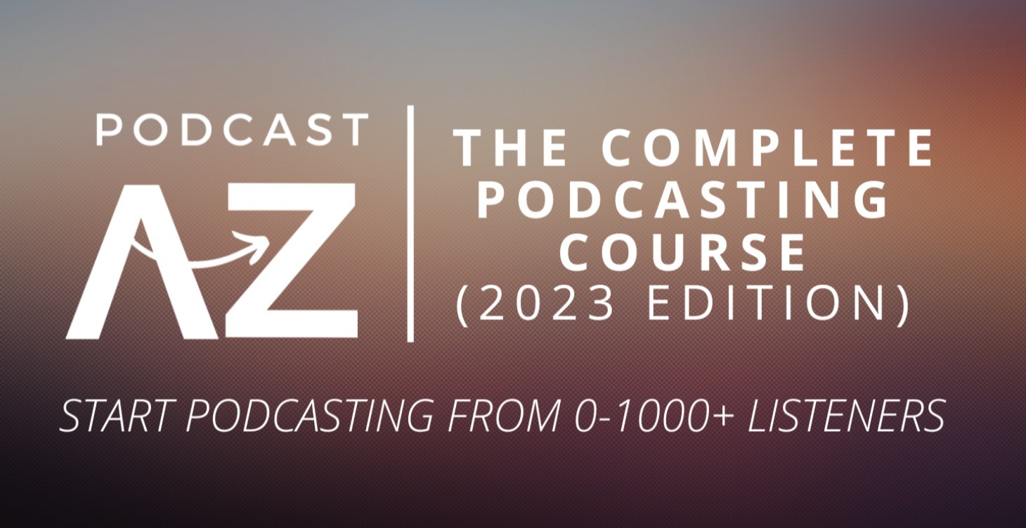 Podcast A-Z Course (2023 Edition)