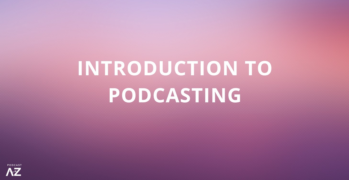 Introduction to Podcasting (Podcast A-Z 2023)