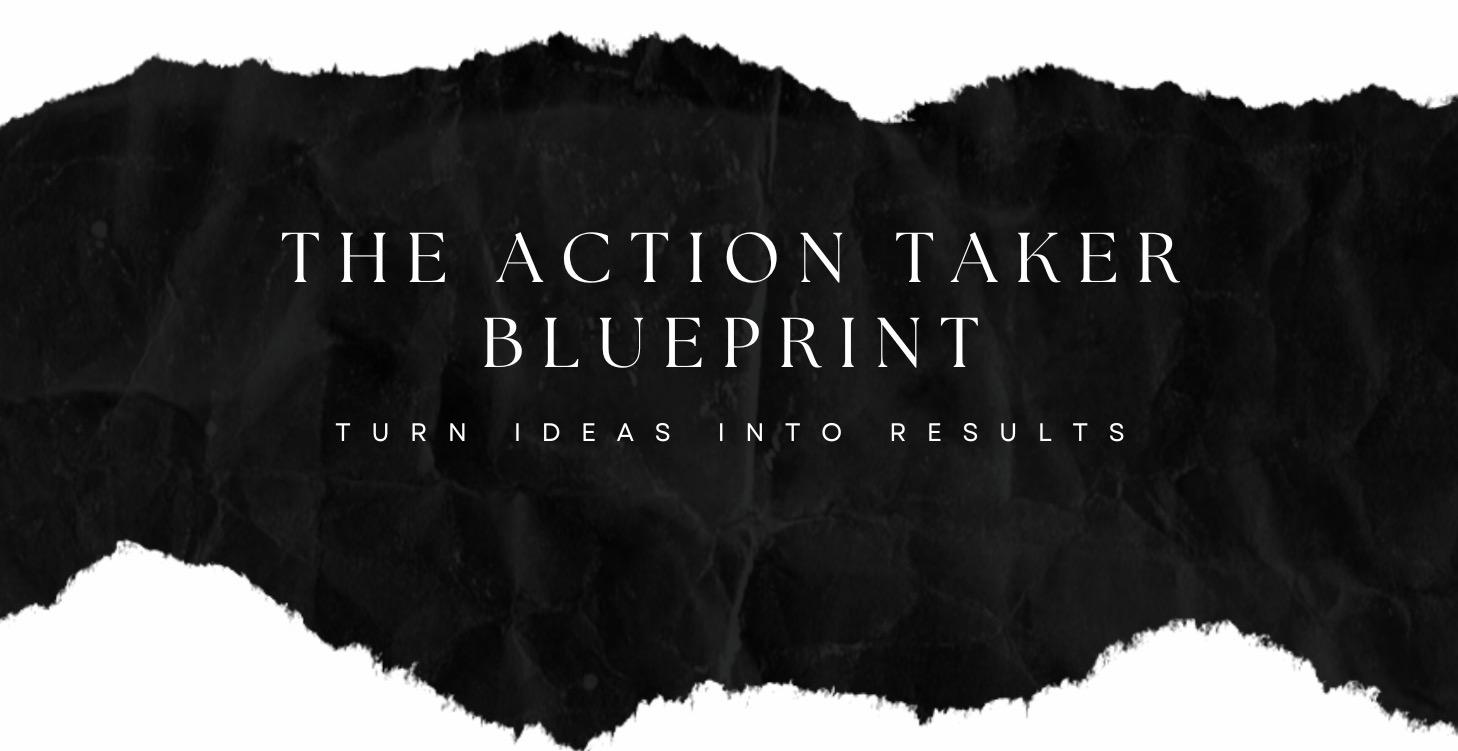 The Action Taker Blueprint Turn Ideas Into Results