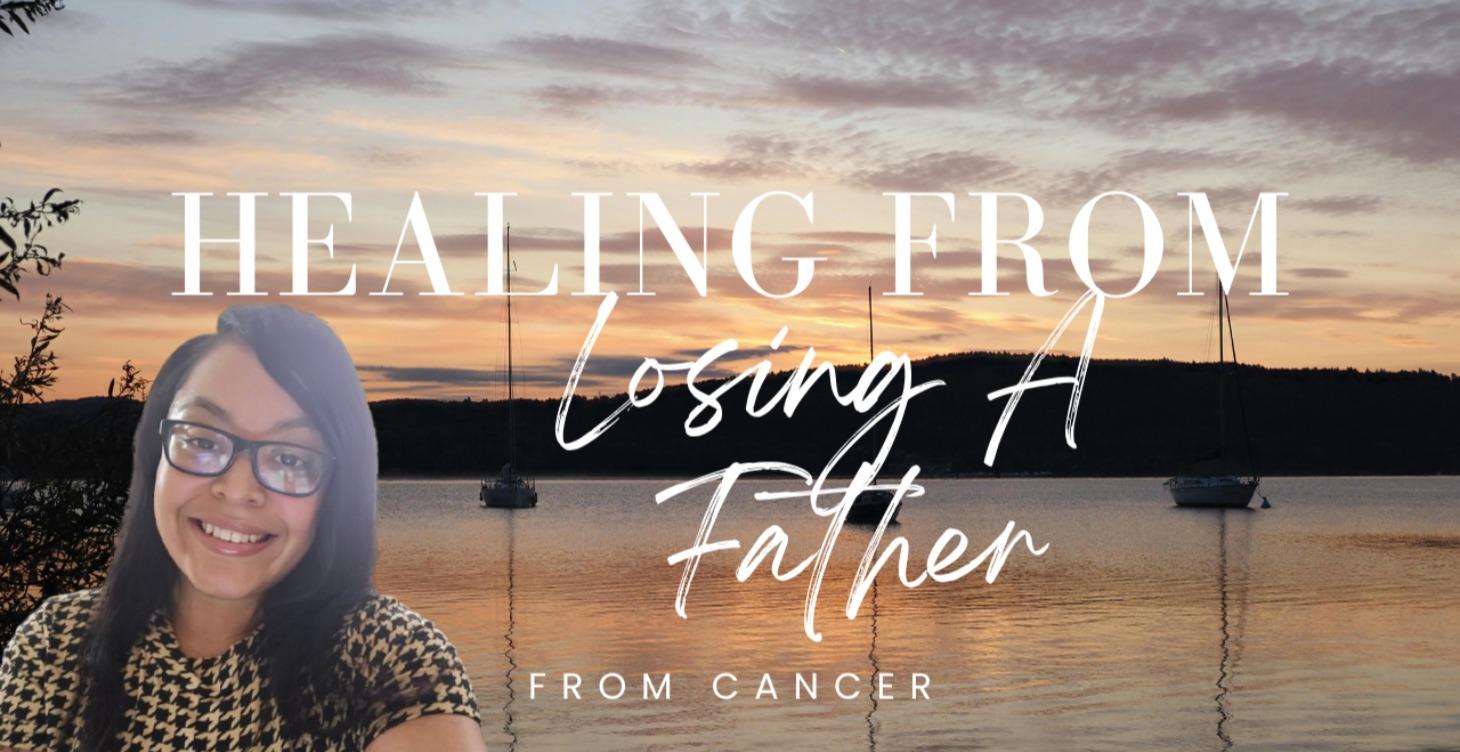 Healing from losing a Father from cancer