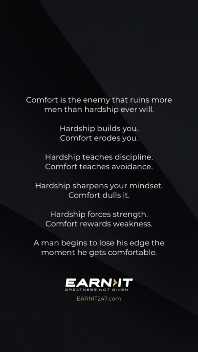Comfort is the enemy that ruins more men than hardship ever will.