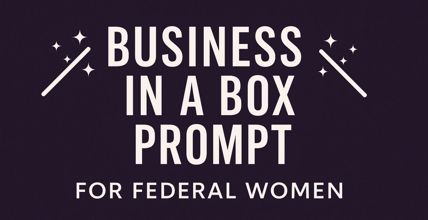 "Business In a Box Prompt"  - for Federal Women