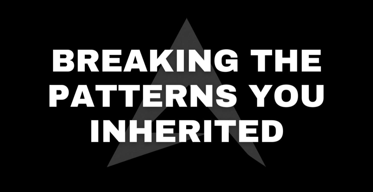 Breaking the Patterns You Inherited