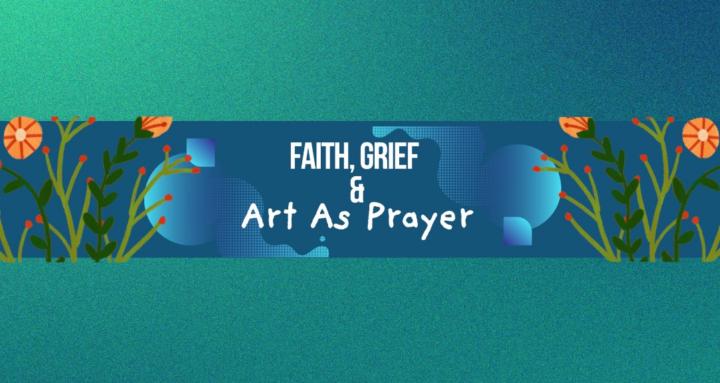 Faith, Grief & Art as Prayer