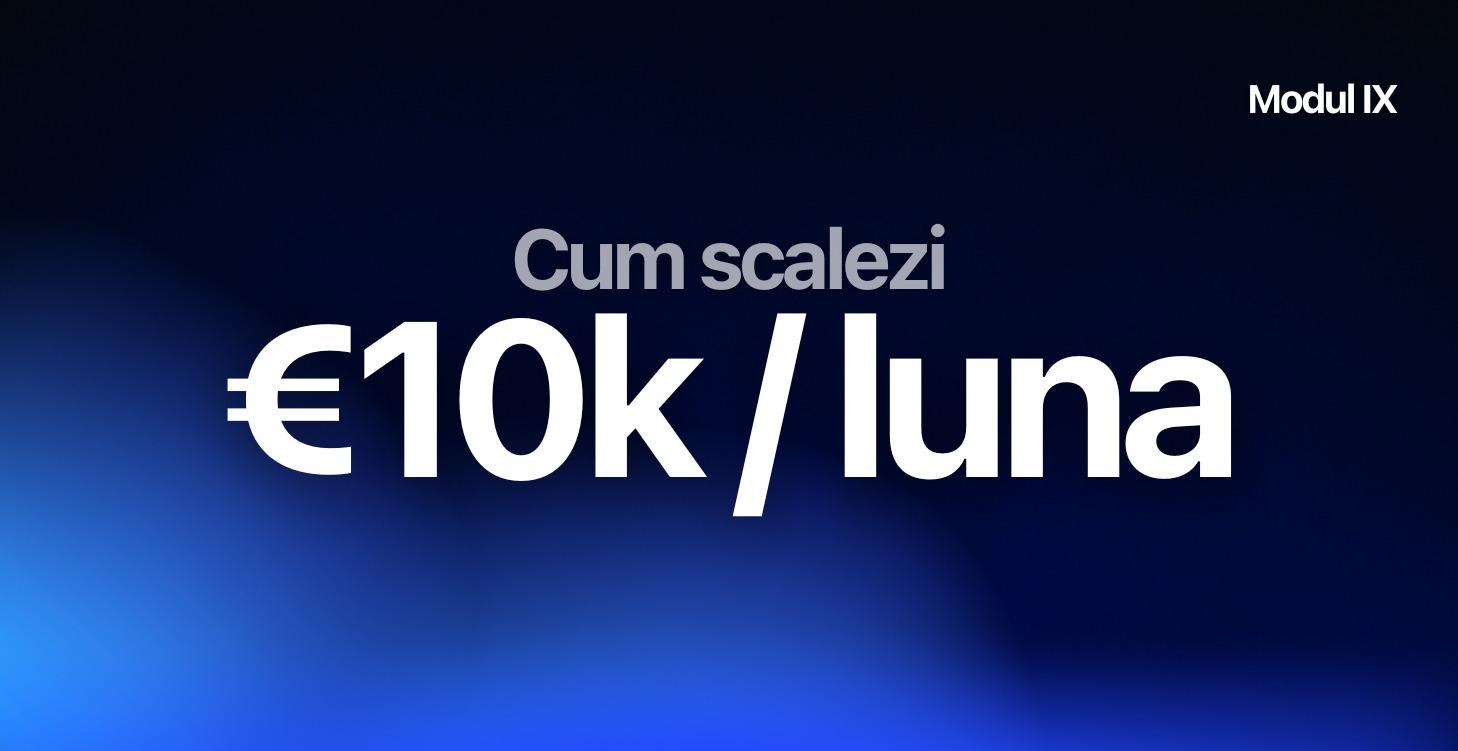 Modul IX - Cum Scalezi la 10k/luna