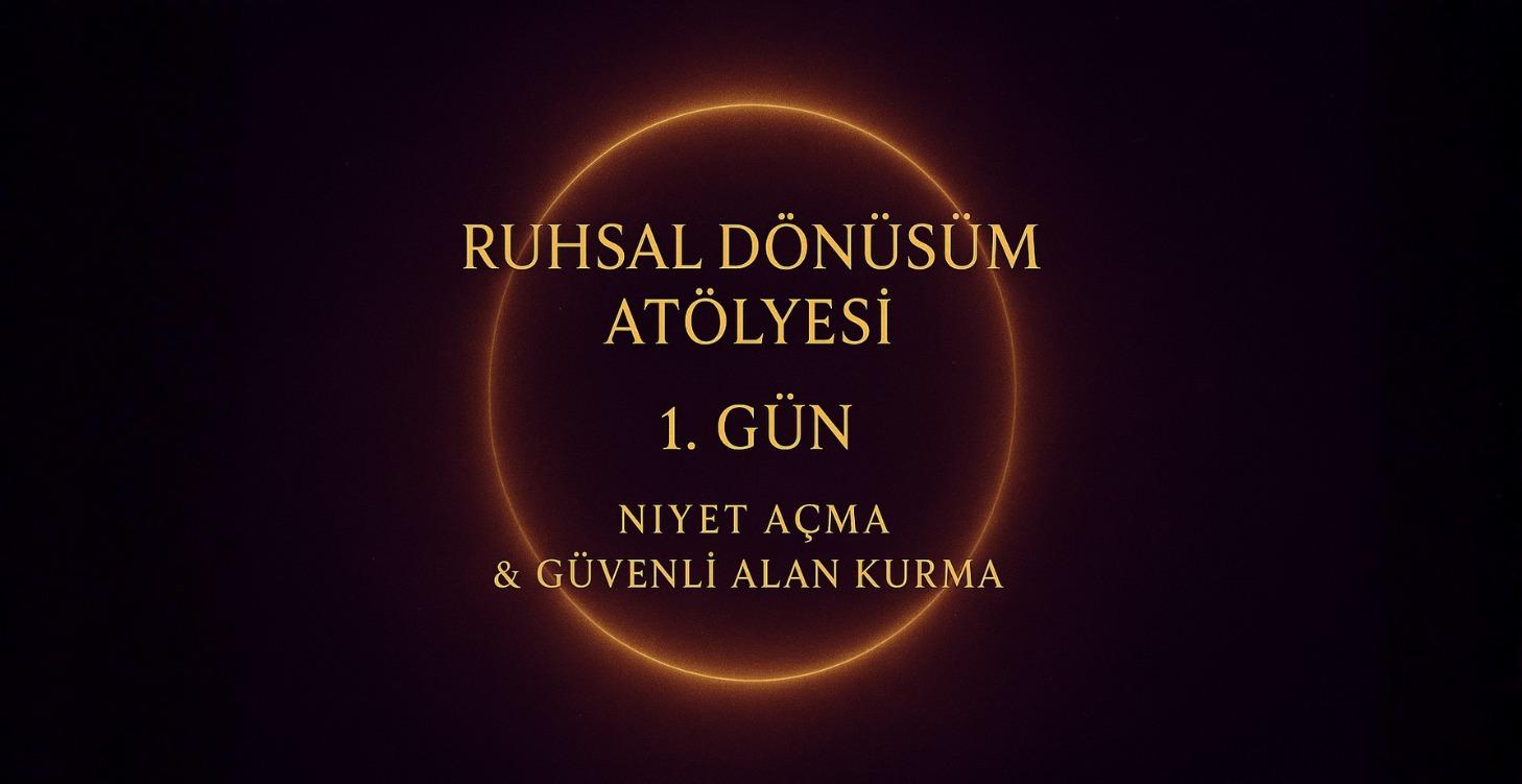GÜN 1 – Niyet Açma & Güvenli Alan Kurma