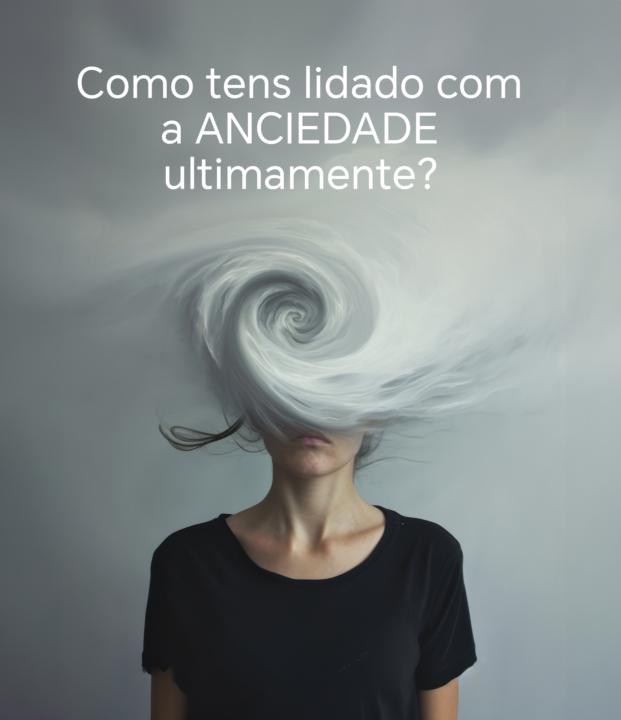 Como é que tens lidado com a ANSIEDADE?