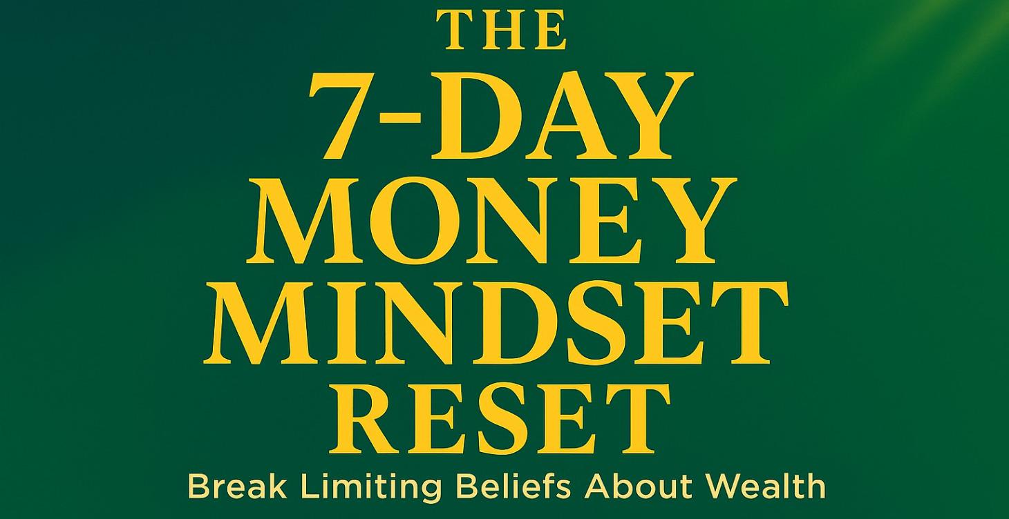 THE 7‑DAY MONEY MINDSET RESET