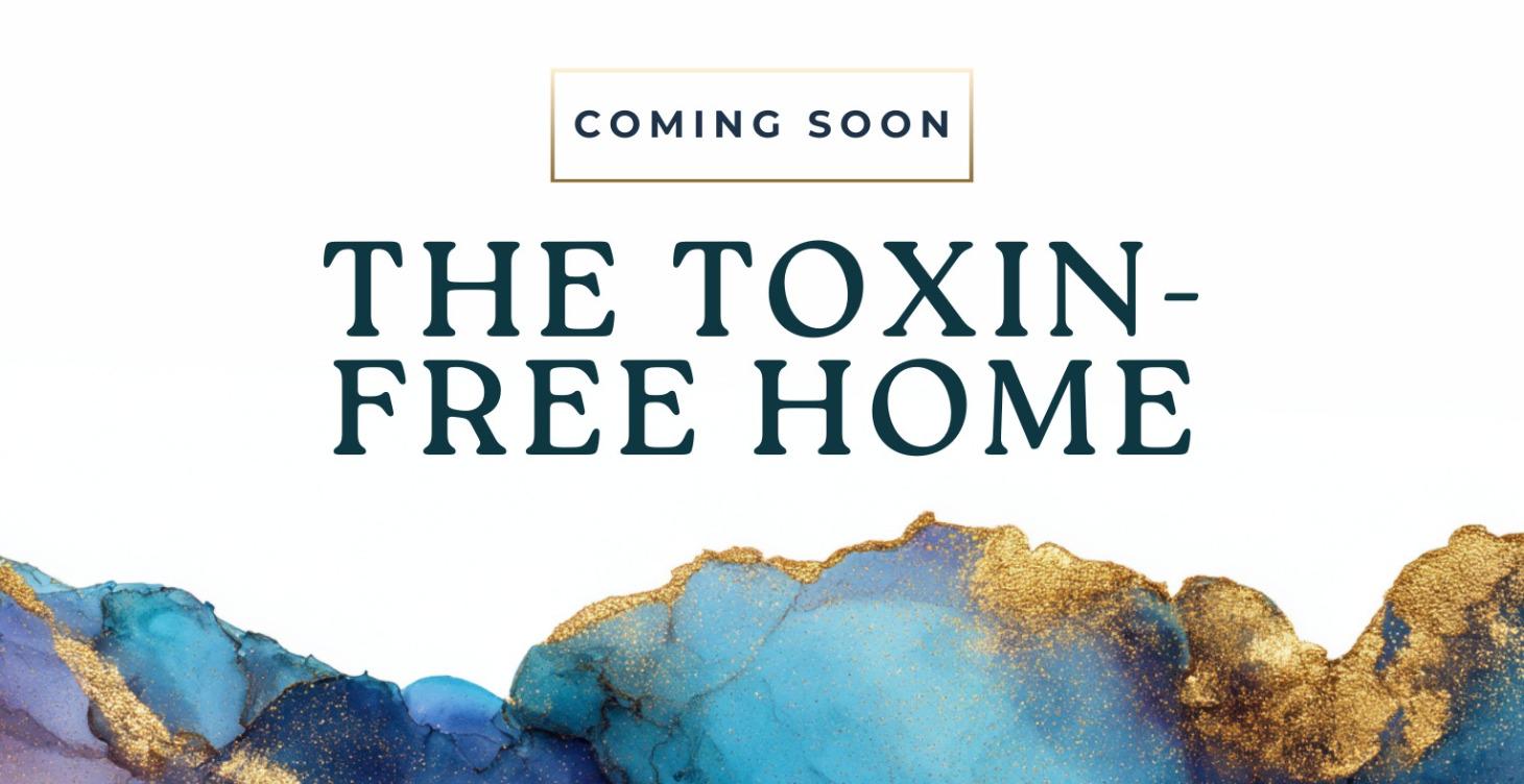 COMING SOON: The Toxin-Free Home