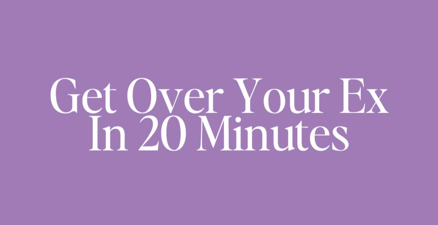 Get Over Your Ex In 20 Minutes