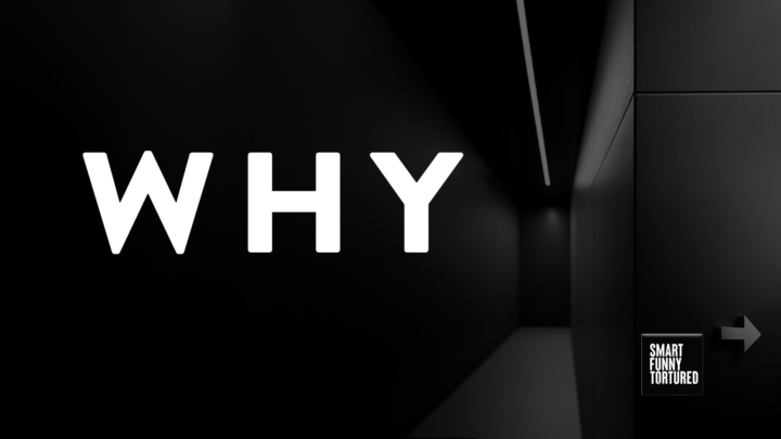 The WHY of Smart Funny Tortured