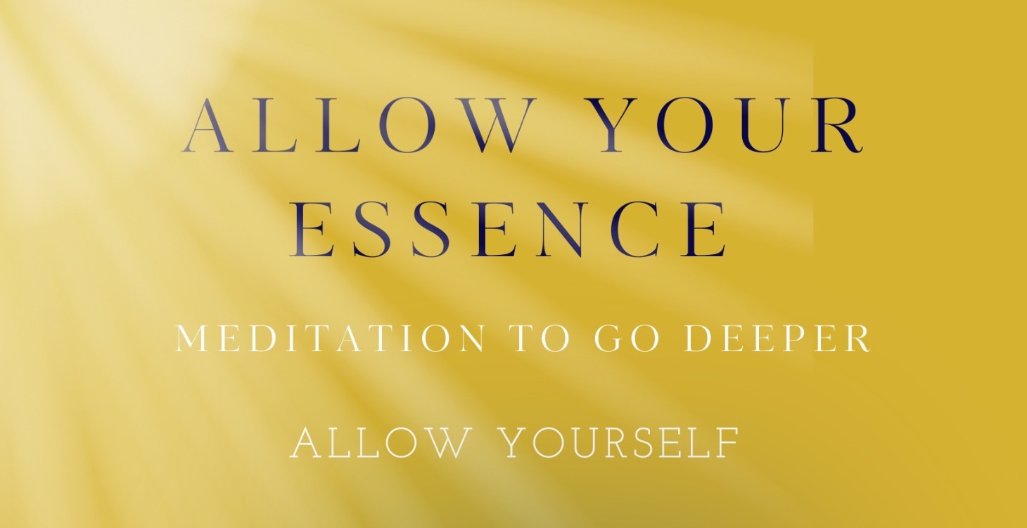 ALLOW YOUR ESSENCE - MEDITATION TO GO DEEPER