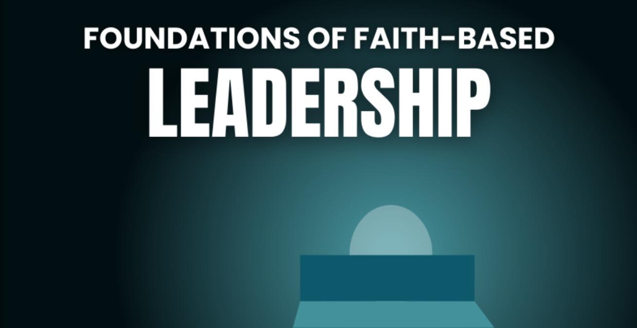 CLASSROOM 1 FOUNDATIONS OF FAITH-BASED LEADERSHIP