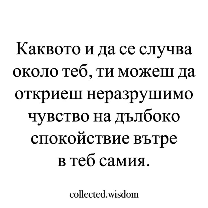 Каквото и да се случва около теб, ти можеш да откриеш неразрушимо чувство на дълбоко спокойствие вътре в теб самия.