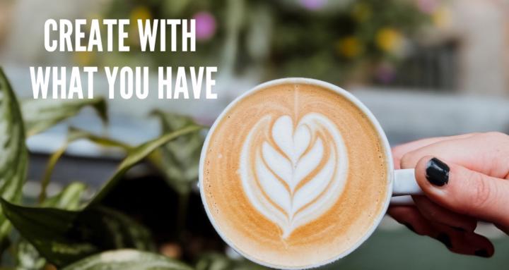 Create With What You Have