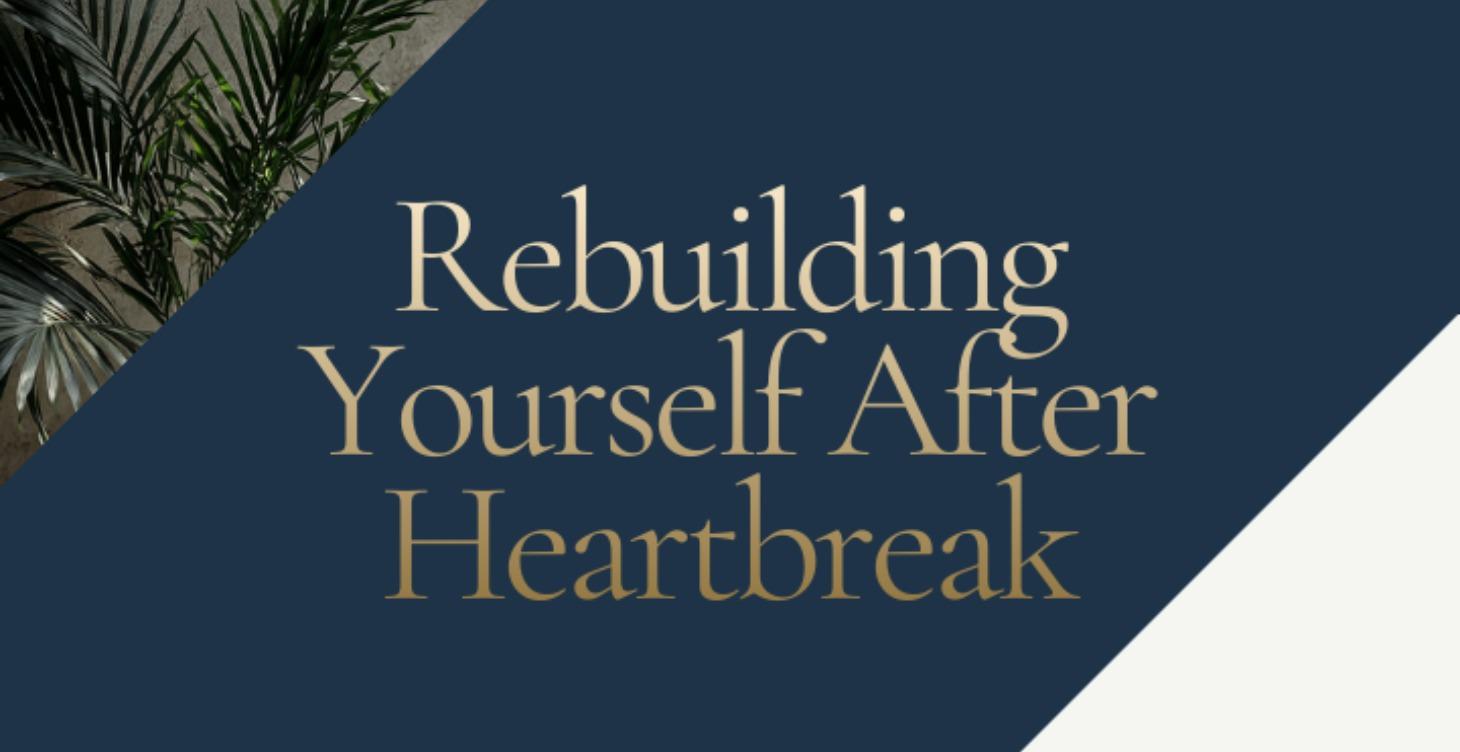 Rebuilding Yourself After Heartbreak