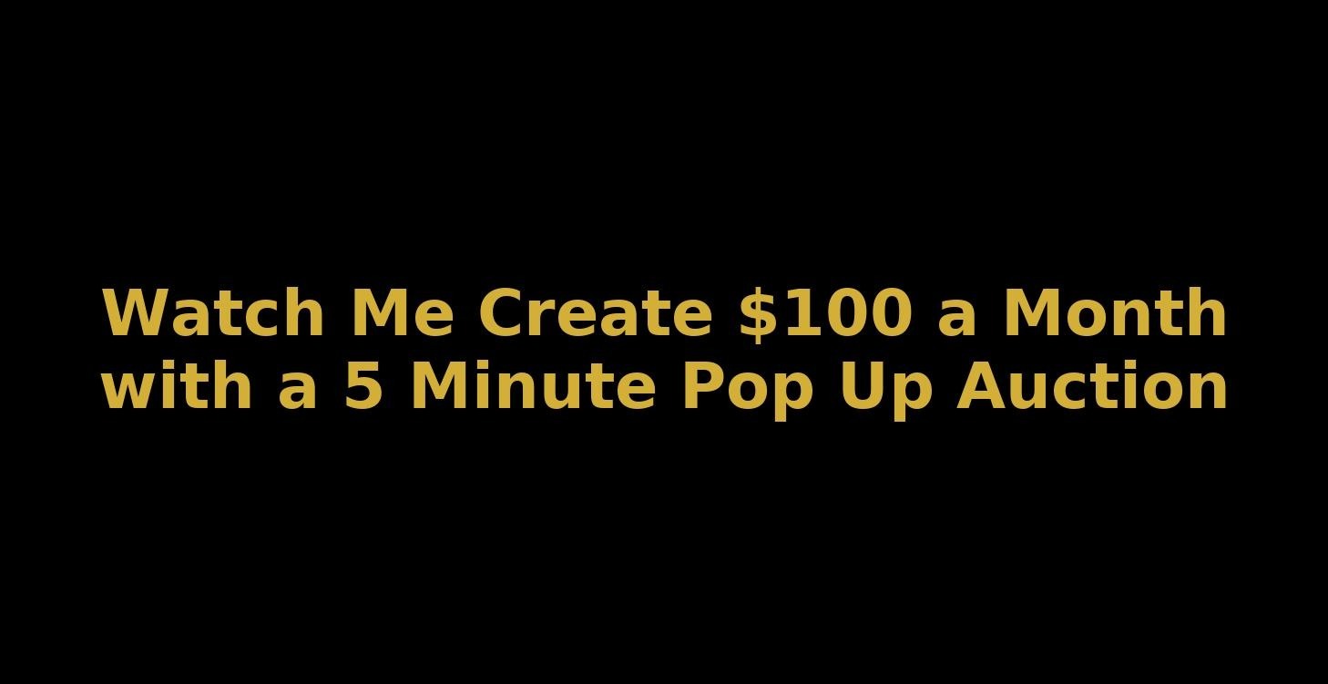 $100 a Mo. 5 Min. "Pop Up" Auction
