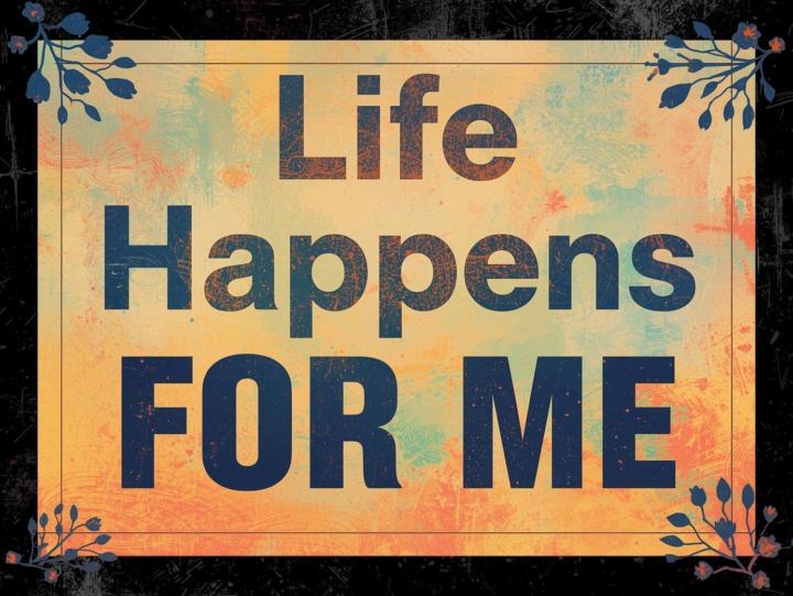 What if... life is not happening TO you, but FOR you?
