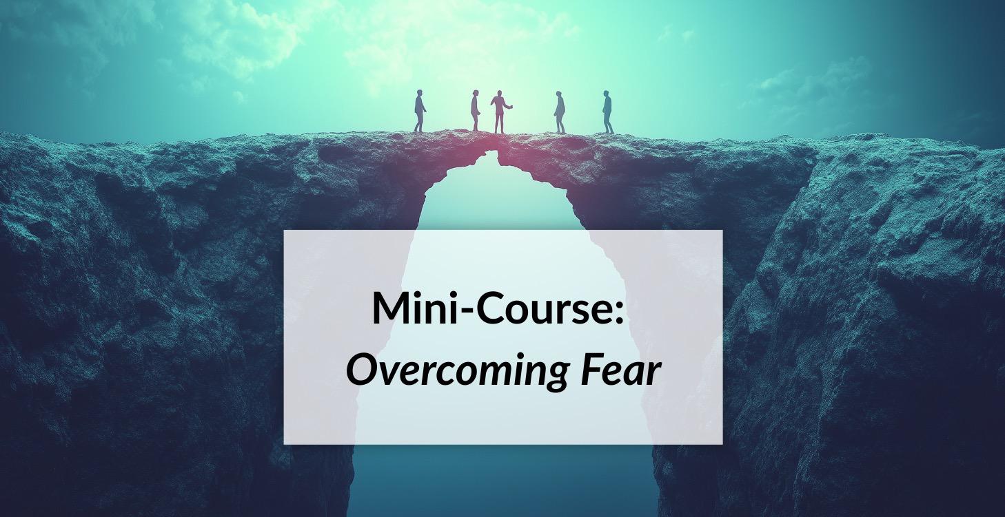Mini-Course: Overcoming Fear