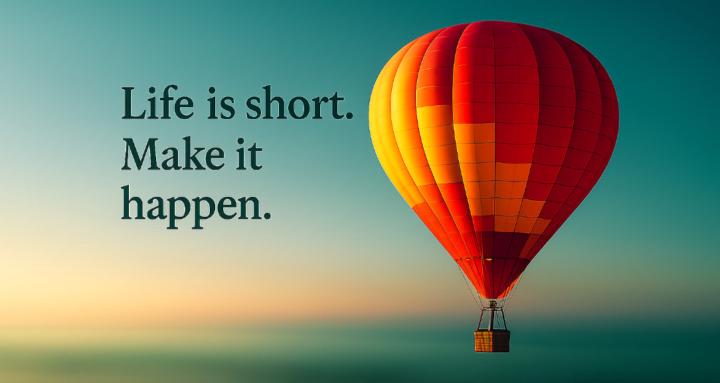 Life is short. Make it happen.