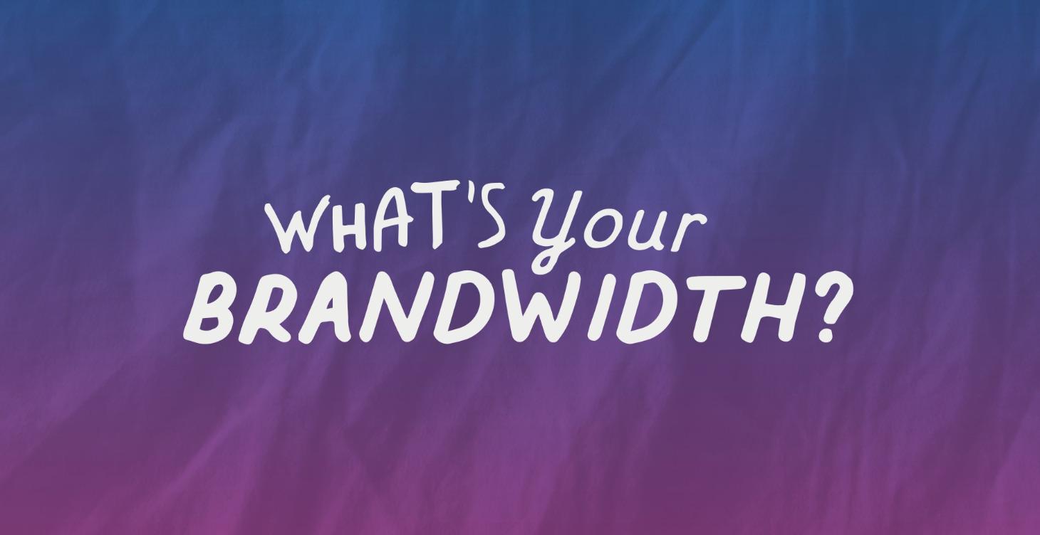 What's Your Brandwidth?