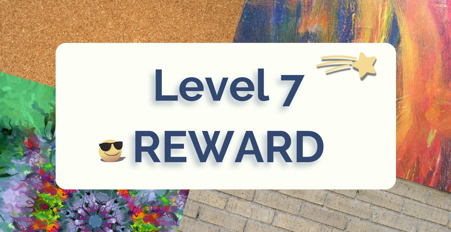 LEVEL 7 REWARD!