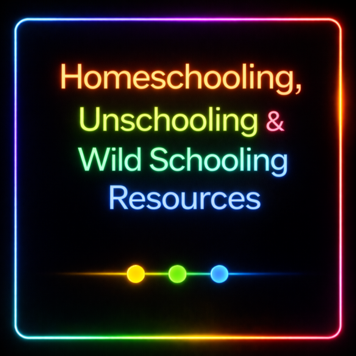 🟡🟢🔵 Category: Homeschooling, Unschooling & Wild Schooling Resources