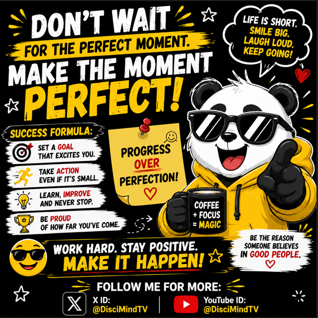 DON’T WAIT FOR THE PERFECT MOMENT, MAKE THE MOMENT PERFECT!