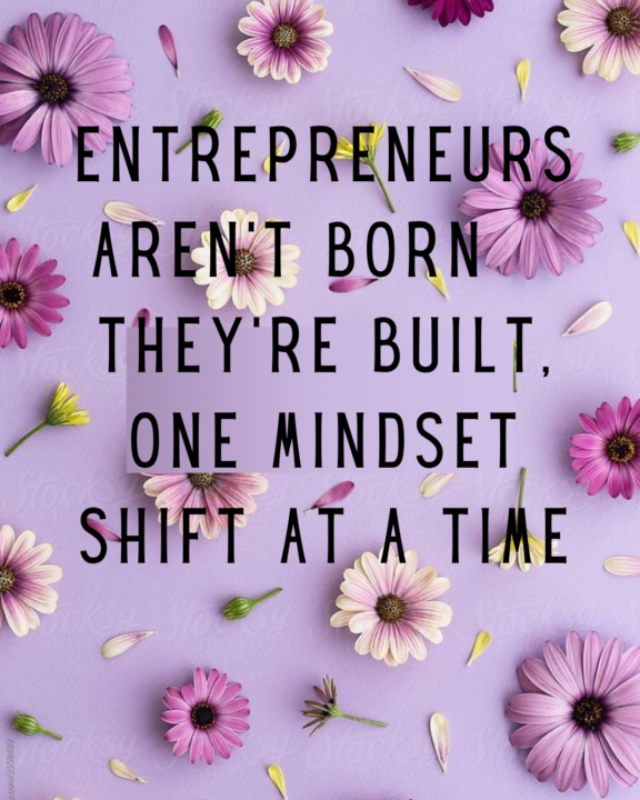 Entrepreneurs aren’t born they’re built, one mindset shift at a time