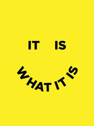 IT IS WHAT IT IS, LEAVE “IT” ALONE & “IT” WIL FIND “US”