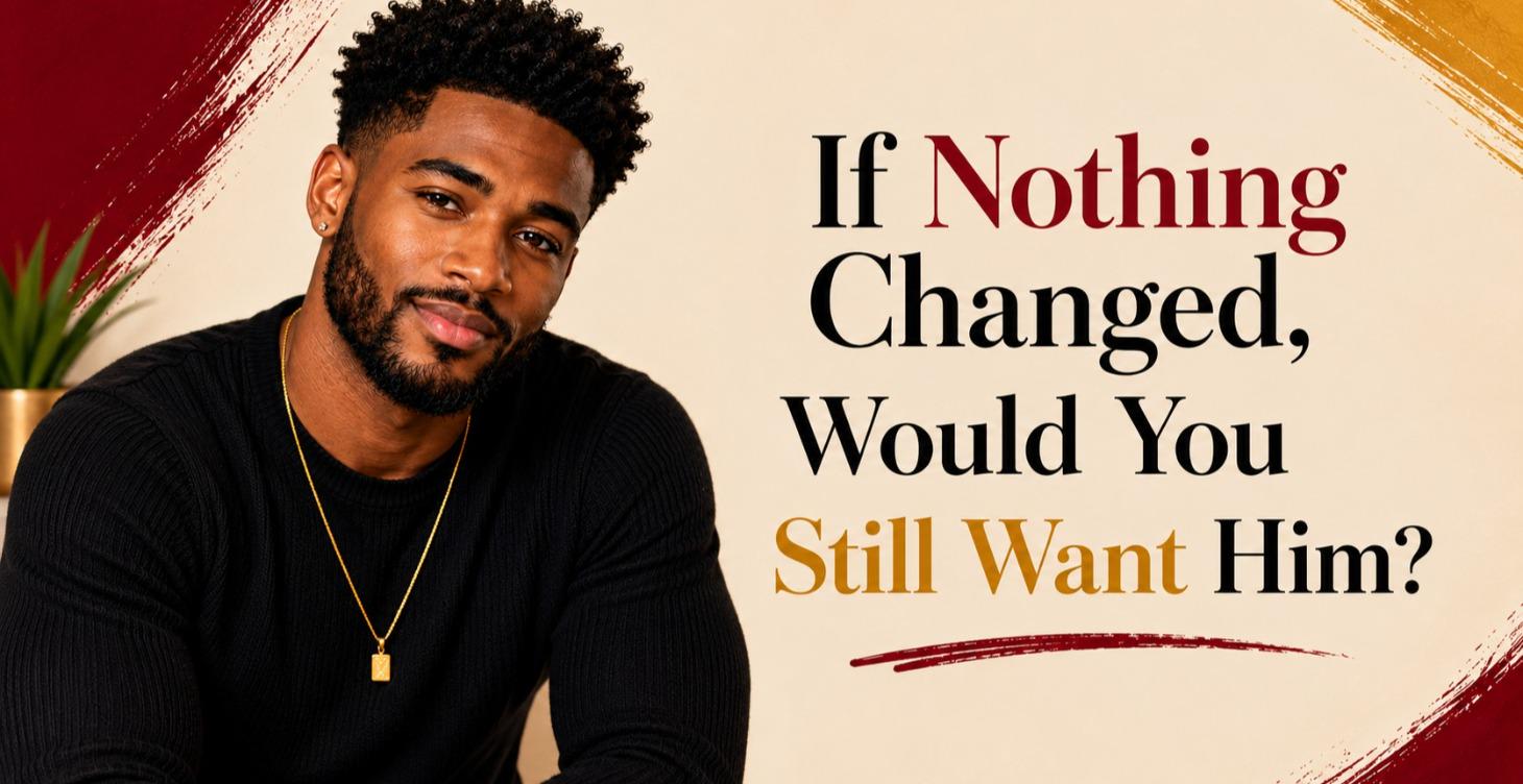 If Nothing Changed, Would You Still Want Him