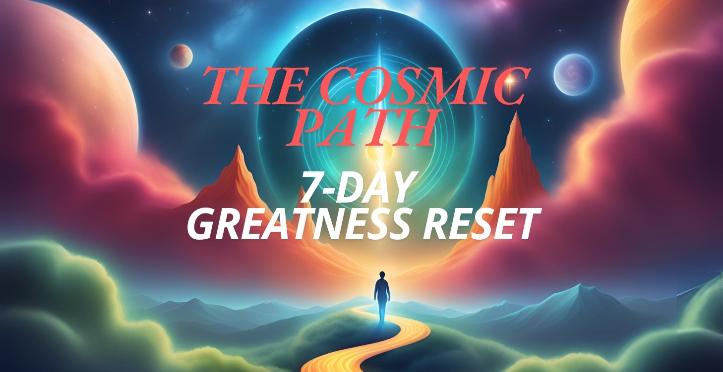 The Cosmic Path: 7-Day Greatness Reset