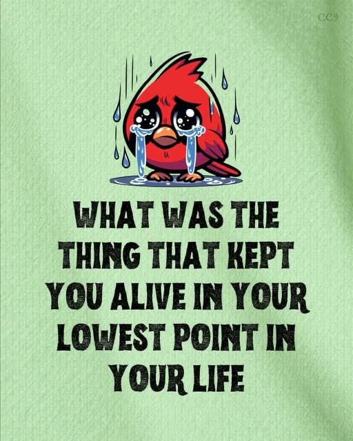 What was that one thing that kept you alive?