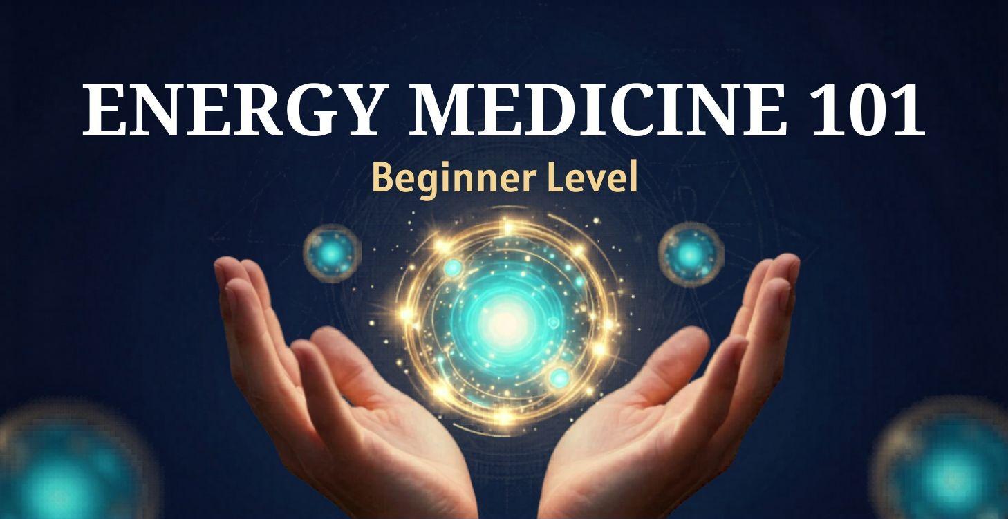 Energy Medicine 101 (Beginner Level)