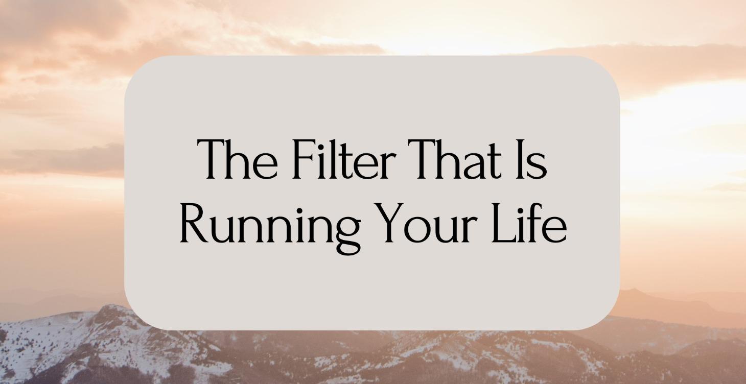 The Filter That Is Running Your Life