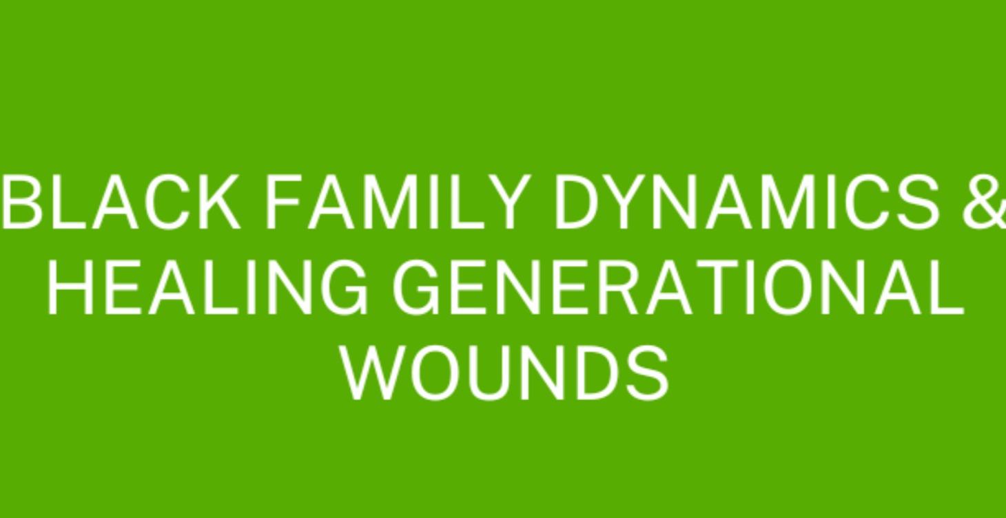 Black Family Dynamics/Healing Generational Wounds