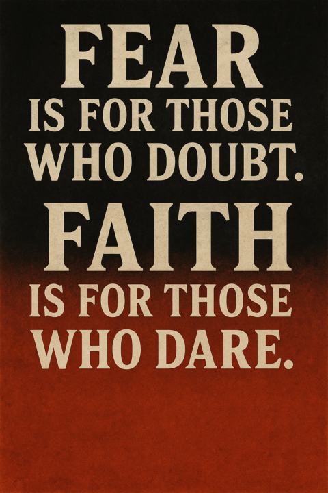 Fear is for those who doubt. Faith is for those who DARE.