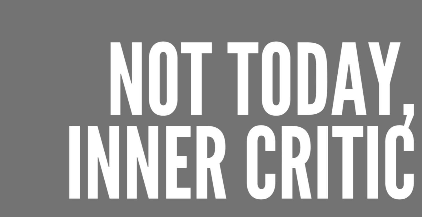 NOT TODAY, INNER CRITIC