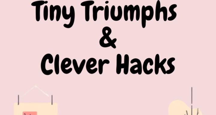 Tiny Triumphs & Clever Hacks