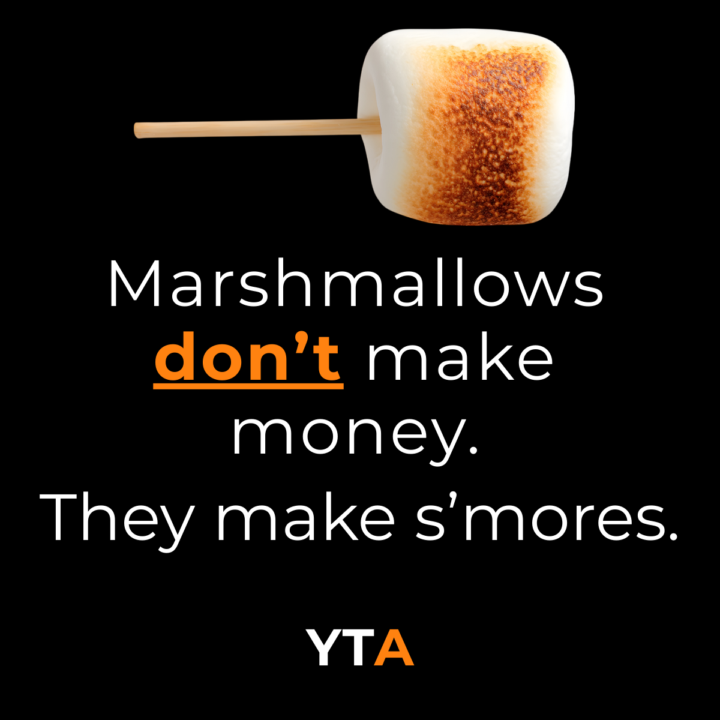 Marshmallows don’t make money. They make s’mores.