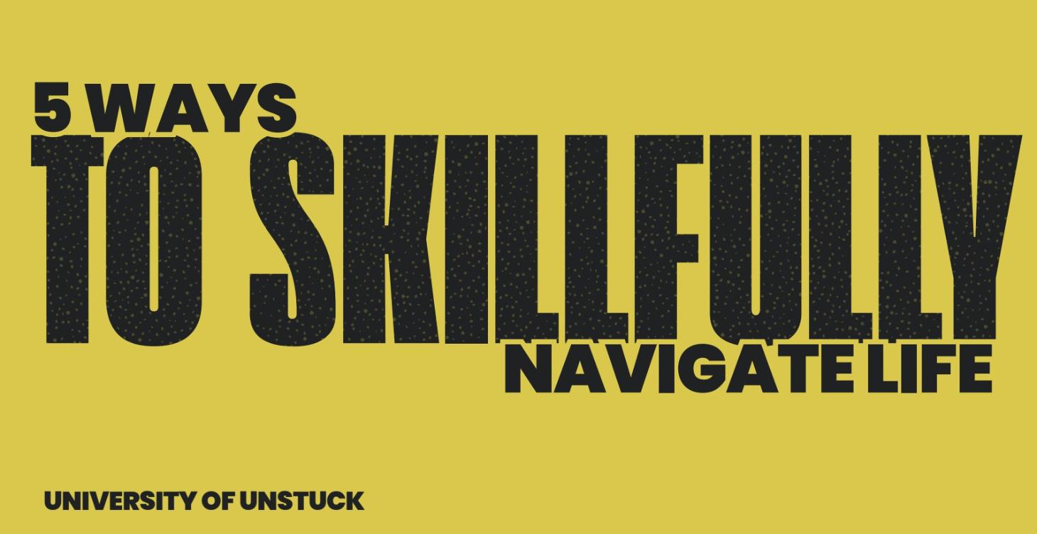 5 Ways to Skillfully Navigate Life
