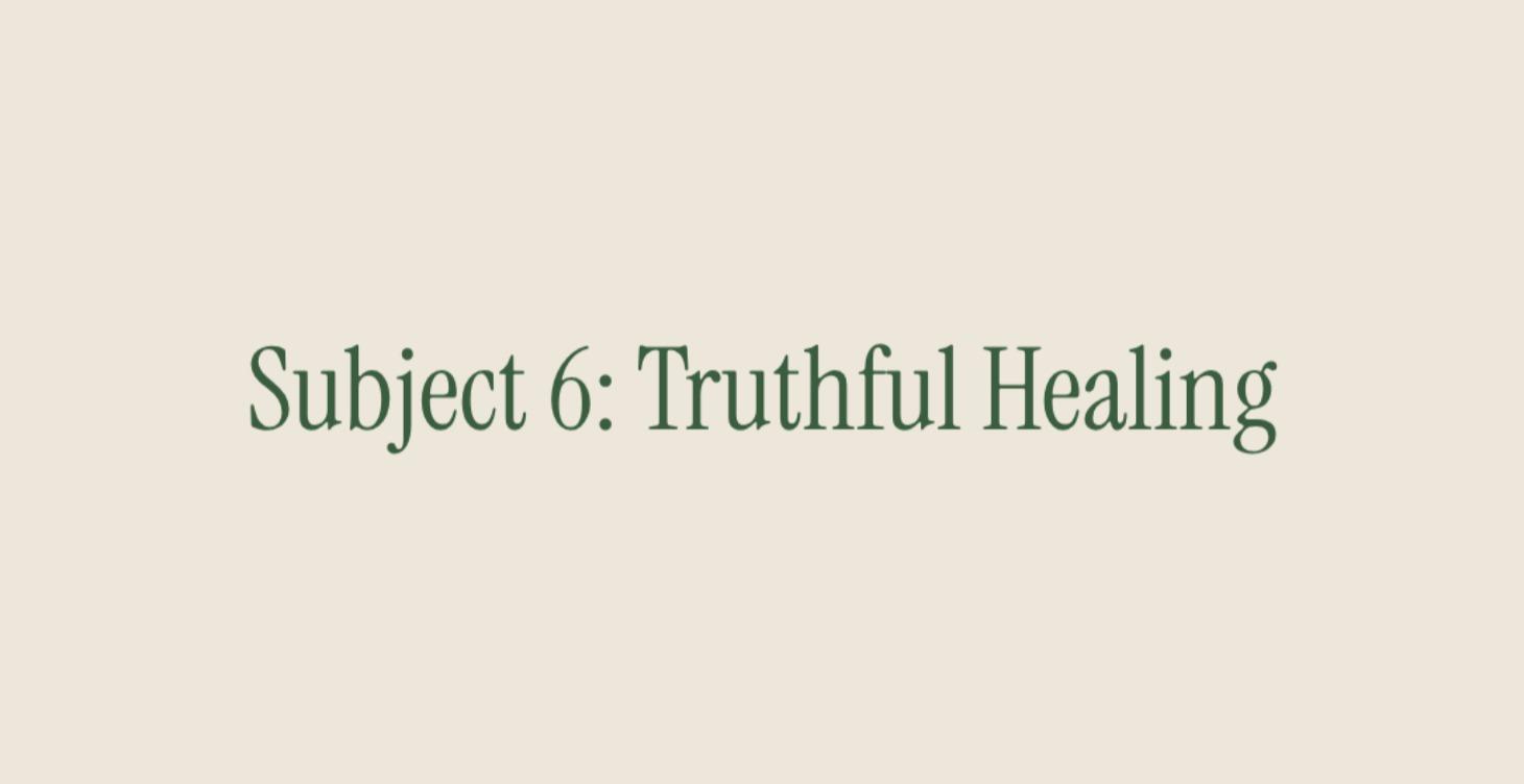 Subject 6: Truthful Healing