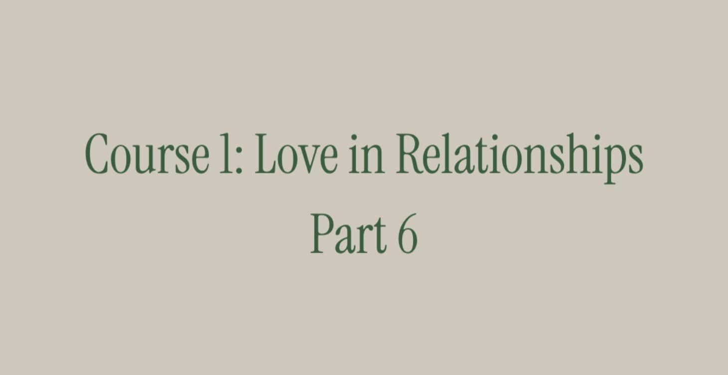 Course 1: Love in Relationships. Part 6